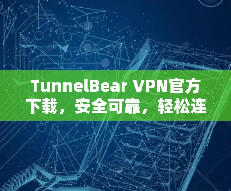 TunnelBear VPN官方下载,安全可靠,轻松连接互联网 TunnelBear VPN官方下载,安全可靠,轻松连接互联网