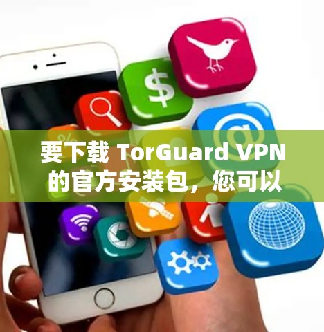 要下载 TorGuard VPN 的官方安装包,您可以按照以下步骤进行 要下载 TorGuard VPN 的官方安装包,您可以按照以下步骤进行