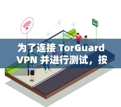 为了连接 TorGuard VPN 并进行测试,按照以下步骤操作 为了连接 TorGuard VPN 并进行测试,按照以下步骤操作