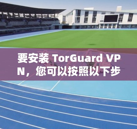 要安装 TorGuard VPN,您可以按照以下步骤进行 要安装 TorGuard VPN,您可以按照以下步骤进行