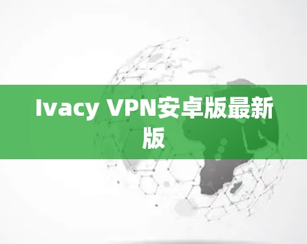 Ivacy VPN安卓版最新版 Ivacy VPN安卓版最新版