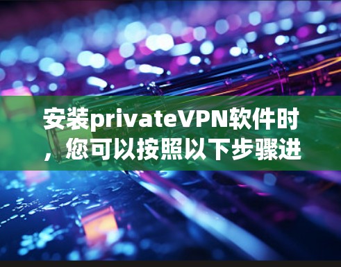 安装privateVPN软件时,您可以按照以下步骤进行操作 安装privateVPN软件时,您可以按照以下步骤进行操作