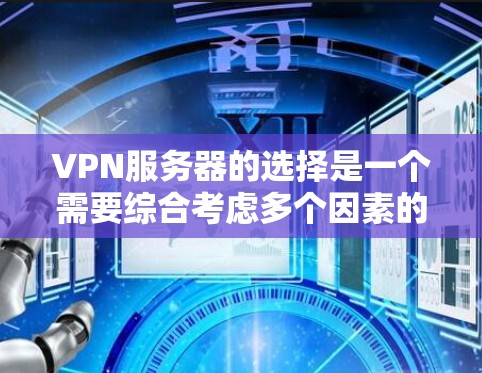 VPN服务器的选择是一个需要综合考虑多个因素的复杂过程。以下是一些通用的建议,可以帮助你更好地选择适合你的VPN服务器 VPN服务器的选择是一个需要综合考虑多个因素的复杂过程。以下是一些通用的建议,可以帮助你更好地选择适合你的VPN服务器