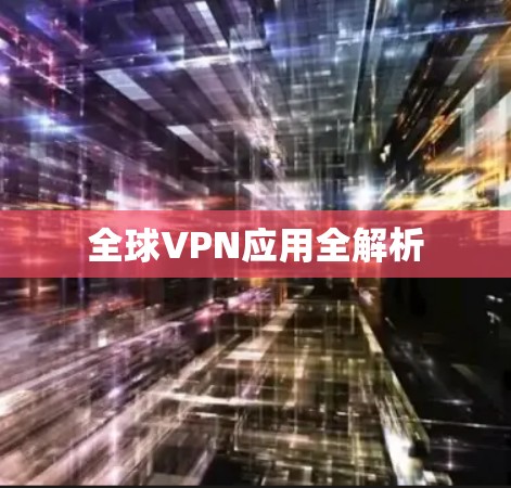 全球VPN应用全解析 全球VPN应用全解析
