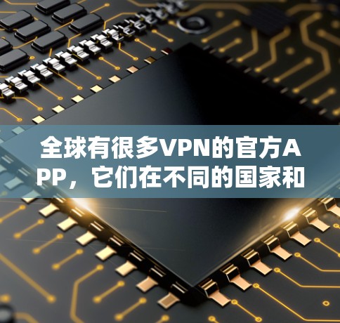 全球有很多VPN的官方APP,它们在不同的国家和地区有不同的支持。以下是一些全球知名的官方VPNAPP 全球有很多VPN的官方APP,它们在不同的国家和地区有不同的支持。以下是一些全球知名的官方VPNAPP