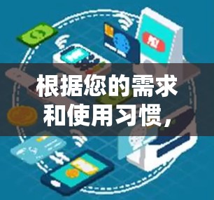 根据您的需求和使用习惯,以下是我的推荐 根据您的需求和使用习惯,以下是我的推荐
