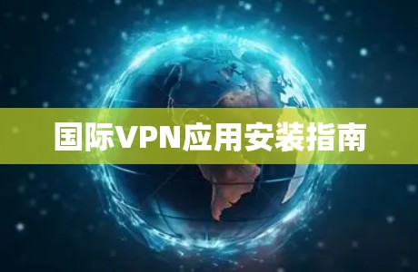 国际VPN应用安装指南 国际VPN应用安装指南