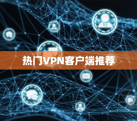 热门VPN客户端推荐 热门VPN客户端推荐