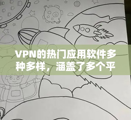 VPN的热门应用软件多种多样,涵盖了多个平台和操作方式。以下是一些常见的VPN软件推荐,供你参考 VPN的热门应用软件多种多样,涵盖了多个平台和操作方式。以下是一些常见的VPN软件推荐,供你参考