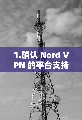 1.确认 Nord VPN 的平台支持 1.确认 Nord VPN 的平台支持