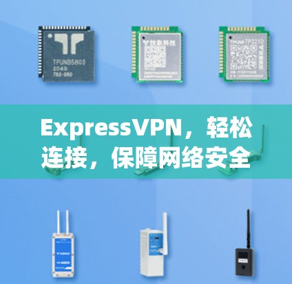 ExpressVPN,轻松连接,保障网络安全 ExpressVPN,轻松连接,保障网络安全