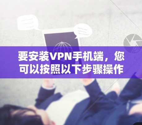 要安装VPN手机端,您可以按照以下步骤操作 要安装VPN手机端,您可以按照以下步骤操作
