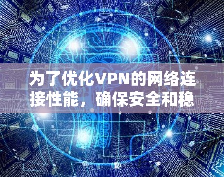 为了优化VPN的网络连接性能,确保安全和稳定,可以按照以下步骤进行配置和优化 为了优化VPN的网络连接性能,确保安全和稳定,可以按照以下步骤进行配置和优化