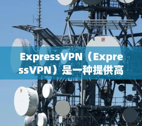 ExpressVPN(ExpressVPN)是一种提供高速、安全的VPN服务,通常用于商务、远程办公、视频会议等场景。它通过加密技术将视频或文件传输到目标服务器,同时确保数据安全 ExpressVPN(ExpressVPN)是一种提供高速、安全的VPN服务,通常用于商务、远程办公、视频会议等场景。它通过加密技术将视频或文件传输到目标服务器,同时确保数据安全
