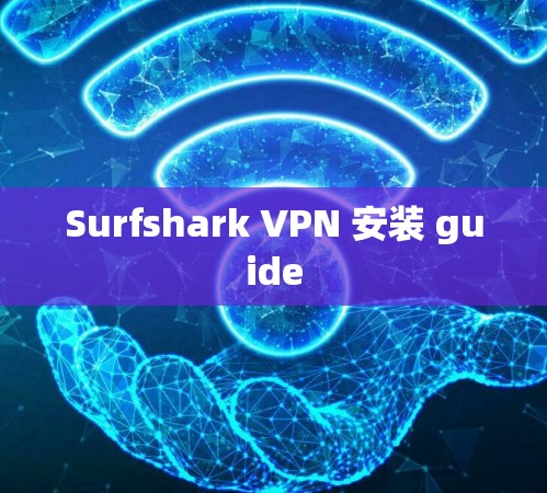 Surfshark VPN 安装 guide Surfshark VPN 安装 guide