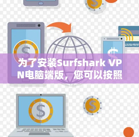 为了安装Surfshark VPN电脑端版,您可以按照以下步骤操作 为了安装Surfshark VPN电脑端版,您可以按照以下步骤操作