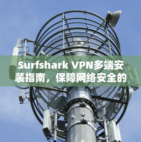 Surfshark VPN多端安装指南,保障网络安全的高效解决方案 Surfshark VPN多端安装指南,保障网络安全的高效解决方案