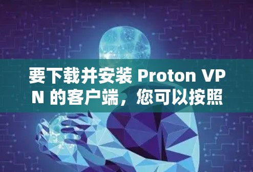 要下载并安装 Proton VPN 的客户端,您可以按照以下步骤进行 要下载并安装 Proton VPN 的客户端,您可以按照以下步骤进行