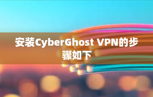 安装CyberGhost VPN的步骤如下 安装CyberGhost VPN的步骤如下