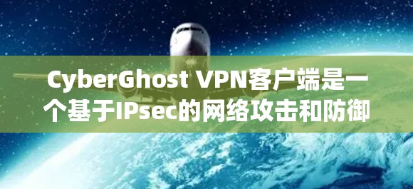 CyberGhost VPN客户端是一个基于IPsec的网络攻击和防御工具,专为Web用户设计,提供安全的网络连接和数据传输功能。以下是CyberGhost VPN客户端的主要功能和使用指南 CyberGhost VPN客户端是一个基于IPsec的网络攻击和防御工具,专为Web用户设计,提供安全的网络连接和数据传输功能。以下是CyberGhost VPN客户端的主要功能和使用指南