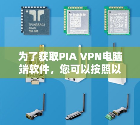 为了获取PIA VPN电脑端软件,您可以按照以下步骤进行操作 为了获取PIA VPN电脑端软件,您可以按照以下步骤进行操作