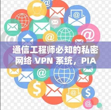通信工程师必知的私密网络 VPN 系统,PIA VPN 系统详解 通信工程师必知的私密网络 VPN 系统,PIA VPN 系统详解