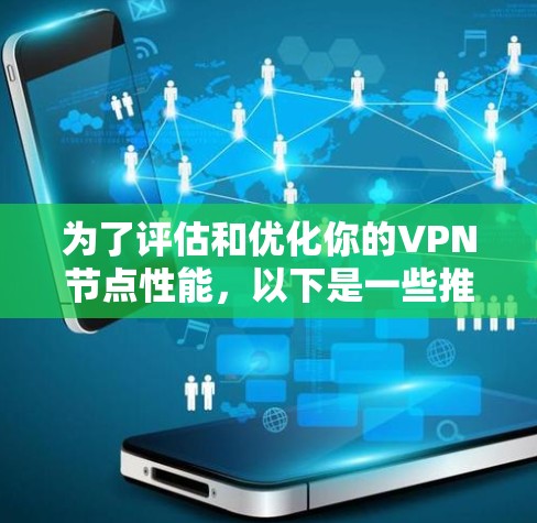 为了评估和优化你的VPN节点性能,以下是一些推荐的工具,根据你的需求进行选择和配置 为了评估和优化你的VPN节点性能,以下是一些推荐的工具,根据你的需求进行选择和配置