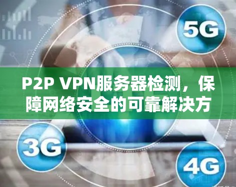 P2P VPN服务器检测,保障网络安全的可靠解决方案 P2P VPN服务器检测,保障网络安全的可靠解决方案