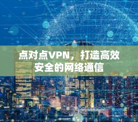 点对点VPN,打造高效安全的网络通信 点对点VPN,打造高效安全的网络通信