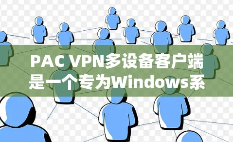 PAC VPN多设备客户端是一个专为Windows系统设计的工具,允许用户在多个设备上使用PAC VPN进行VPN访问。以下是使用PAC VPN多设备客户端的步骤指南 PAC VPN多设备客户端是一个专为Windows系统设计的工具,允许用户在多个设备上使用PAC VPN进行VPN访问。以下是使用PAC VPN多设备客户端的步骤指南