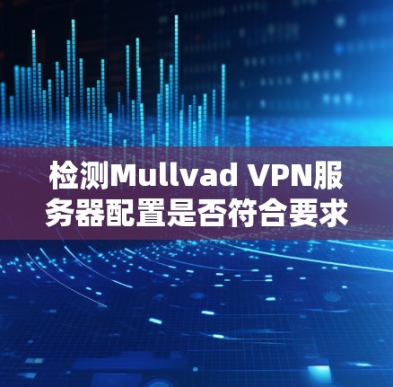 检测Mullvad VPN服务器配置是否符合要求 检测Mullvad VPN服务器配置是否符合要求