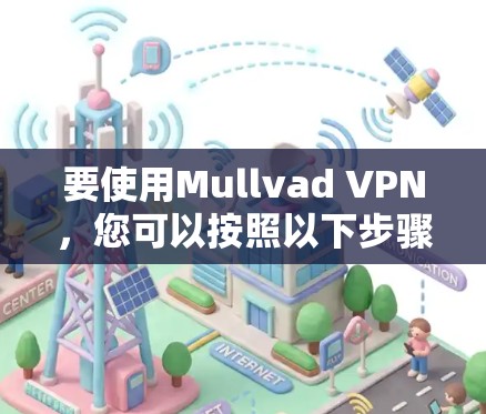 要使用Mullvad VPN,您可以按照以下步骤进行 要使用Mullvad VPN,您可以按照以下步骤进行