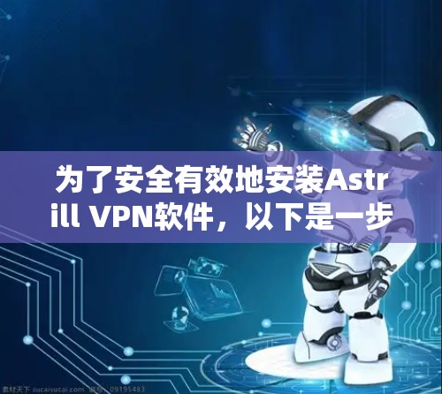 为了安全有效地安装Astrill VPN软件,以下是一步步的指南 为了安全有效地安装Astrill VPN软件,以下是一步步的指南
