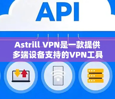 Astrill VPN是一款提供多端设备支持的VPN工具,旨在提供安全的互联网访问体验。以下是使用Astrill VPN的具体步骤和注意事项 Astrill VPN是一款提供多端设备支持的VPN工具,旨在提供安全的互联网访问体验。以下是使用Astrill VPN的具体步骤和注意事项