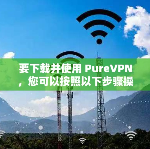 要下载并使用 PureVPN,您可以按照以下步骤操作 要下载并使用 PureVPN,您可以按照以下步骤操作