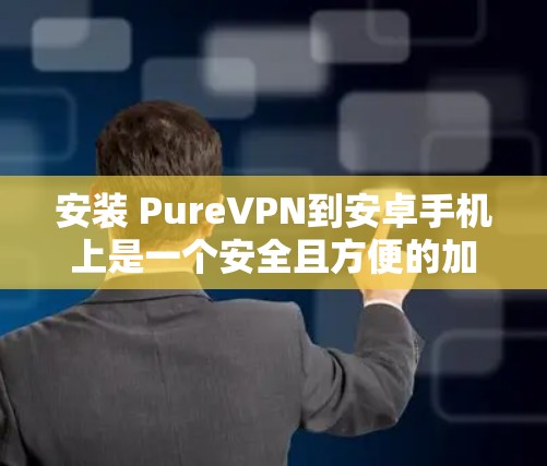 安装 PureVPN到安卓手机上是一个安全且方便的加密通信方式。以下是一个详细的步骤指南 安装 PureVPN到安卓手机上是一个安全且方便的加密通信方式。以下是一个详细的步骤指南