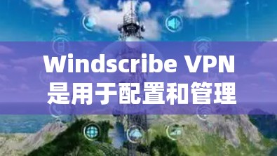 Windscribe VPN 是用于配置和管理 VPN 服务器的工具。如果您需要进行服务器测试,以下是一些建议和步骤 Windscribe VPN 是用于配置和管理 VPN 服务器的工具。如果您需要进行服务器测试,以下是一些建议和步骤