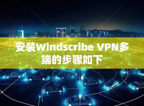 安装Windscribe VPN多端的步骤如下 安装Windscribe VPN多端的步骤如下