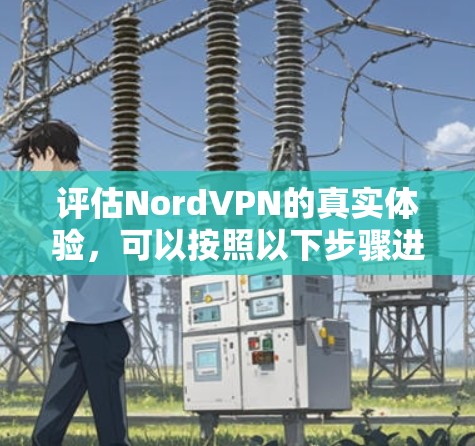 评估NordVPN的真实体验,可以按照以下步骤进行 评估NordVPN的真实体验,可以按照以下步骤进行
