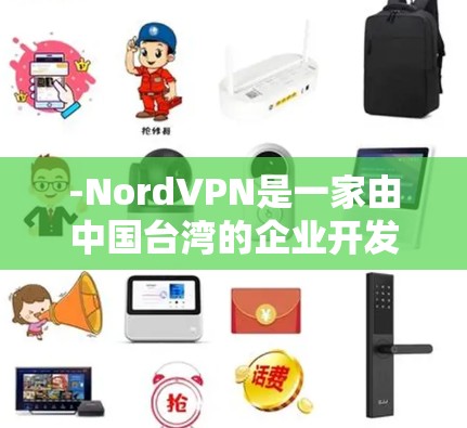 -NordVPN是一家由中国台湾的企业开发的VPN服务,主要面向中国用户 -NordVPN是一家由中国台湾的企业开发的VPN服务,主要面向中国用户