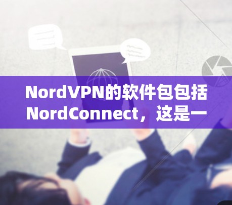 NordVPN的软件包包括NordConnect,这是一个关键软件包,包含多种软件包。以下是对NordConnect的详细分析 NordVPN的软件包包括NordConnect,这是一个关键软件包,包含多种软件包。以下是对NordConnect的详细分析