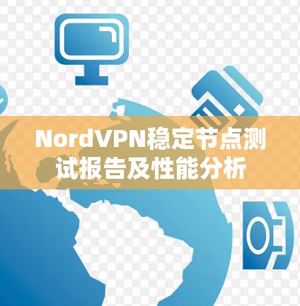 NordVPN稳定节点测试报告及性能分析 NordVPN稳定节点测试报告及性能分析