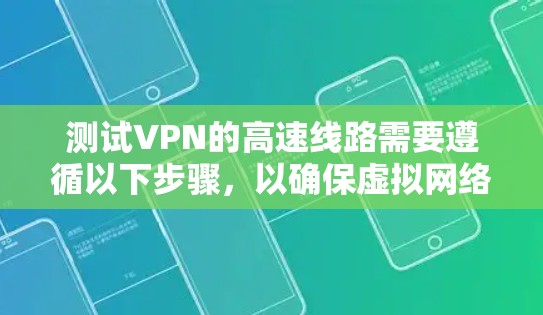 测试VPN的高速线路需要遵循以下步骤,以确保虚拟网络(VPN)的正常连接和数据传输 测试VPN的高速线路需要遵循以下步骤,以确保虚拟网络(VPN)的正常连接和数据传输