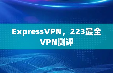 ExpressVPN,223最全VPN测评 ExpressVPN,223最全VPN测评