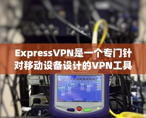 ExpressVPN是一个专门针对移动设备设计的VPN工具,旨在通过移动设备访问国内和国际的网站。以下是对ExpressVPN的详细分析 ExpressVPN是一个专门针对移动设备设计的VPN工具,旨在通过移动设备访问国内和国际的网站。以下是对ExpressVPN的详细分析