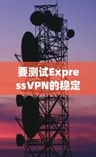 要测试ExpressVPN的稳定节点,可以按照以下步骤进行操作 要测试ExpressVPN的稳定节点,可以按照以下步骤进行操作