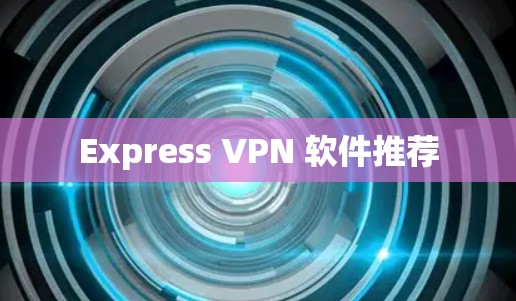 Express VPN 软件推荐 Express VPN 软件推荐