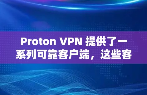 Proton VPN 提供了一系列可靠客户端,这些客户端通常基于安全的协议(如DTLS 和 H2)来确保数据的传输和传输过程的可靠性。以下是关于 Proton VPN 可用的可靠客户端的详细介绍 Proton VPN 提供了一系列可靠客户端,这些客户端通常基于安全的协议(如DTLS 和 H2)来确保数据的传输和传输过程的可靠性。以下是关于 Proton VPN 可用的可靠客户端的详细介绍