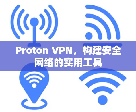 Proton VPN,构建安全网络的实用工具 Proton VPN,构建安全网络的实用工具