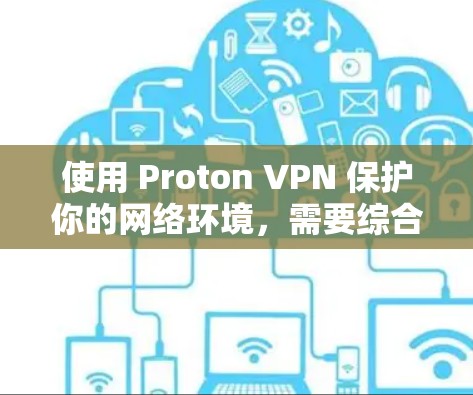 使用 Proton VPN 保护你的网络环境,需要综合考虑多个方面,包括加密方式的选择、端到端配置、防火墙设置、安全防护措施以及软件的使用和管理。以下是对 Proton VPN 的详细介绍和建议 使用 Proton VPN 保护你的网络环境,需要综合考虑多个方面,包括加密方式的选择、端到端配置、防火墙设置、安全防护措施以及软件的使用和管理。以下是对 Proton VPN 的详细介绍和建议
